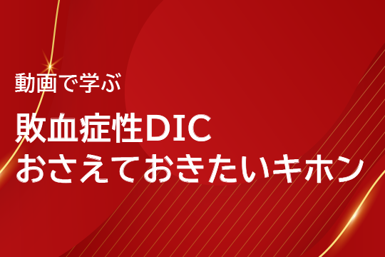 動画で学ぶ 敗血症性DIC おさえておきたいキホン