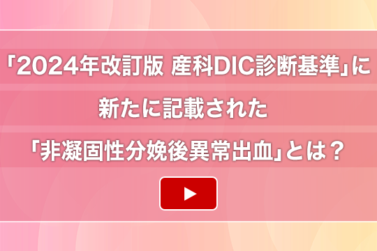 「2024年改訂版 産科DIC診断基準」に新たに記載された「非凝固性分娩後異常出血」とは？