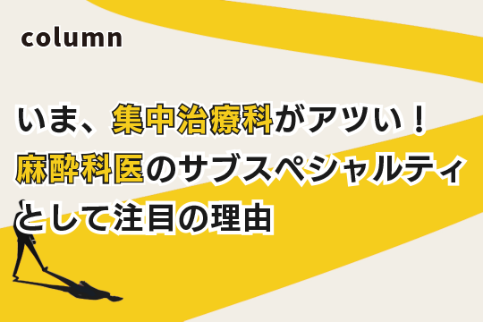 
いま、集中治療科がアツい！麻酔科医のサブスペシャルティとして注目の理由